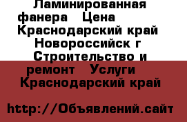 Ламинированная фанера › Цена ­ 1 150 - Краснодарский край, Новороссийск г. Строительство и ремонт » Услуги   . Краснодарский край